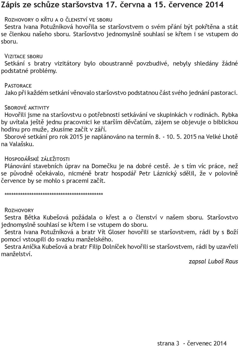 Staršovstvo jednomyslně souhlasí se křtem i se vstupem do sboru. Vizitace sboru Setkání s bratry vizitátory bylo oboustranně povzbudivé, nebyly shledány žádné podstatné problémy.