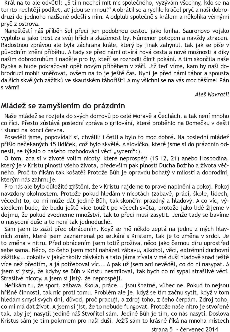 Naneštěstí náš příběh šel přeci jen podobnou cestou jako kniha. Sauronovo vojsko vyplulo a jako trest za svůj hřích a zkaženost byl Númenor potopen a navždy ztracen.
