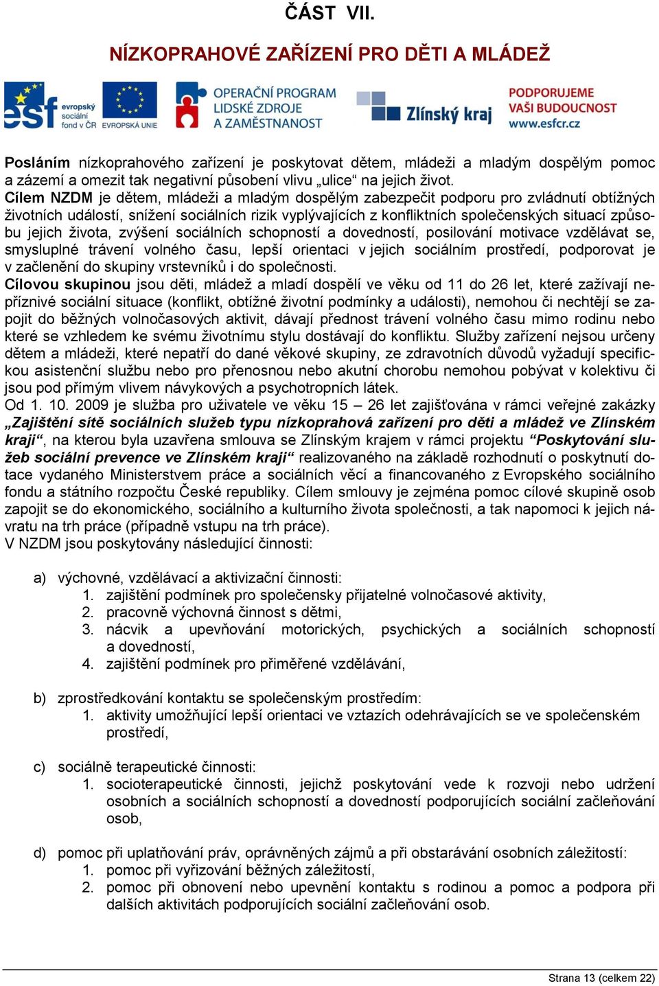 Cílem NZDM je dětem, mládeži a mladým dospělým zabezpečit podporu pro zvládnutí obtížných životních událostí, snížení sociálních rizik vyplývajících z konfliktních společenských situací způsobu