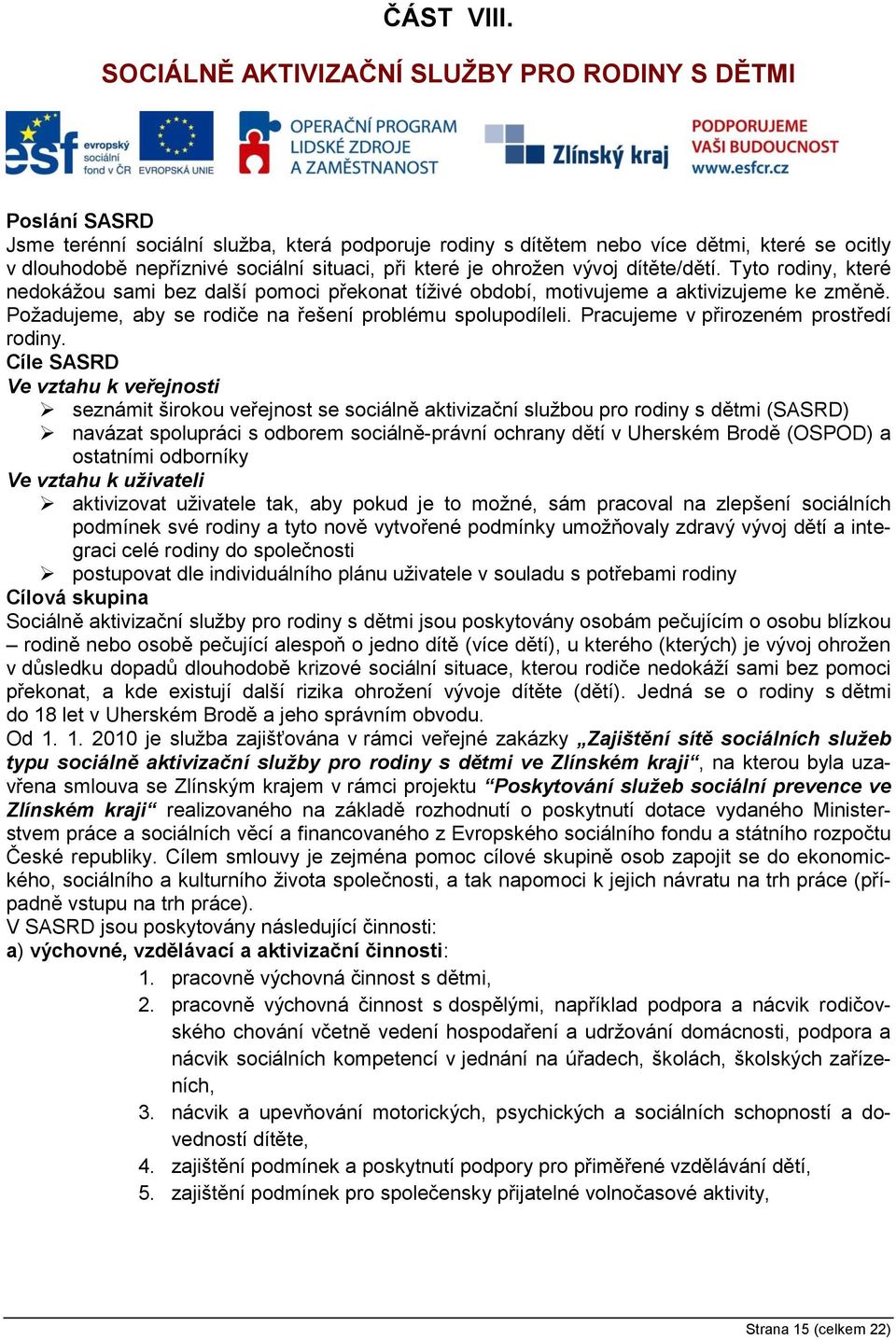 při které je ohrožen vývoj dítěte/dětí. Tyto rodiny, které nedokážou sami bez další pomoci překonat tíživé období, motivujeme a aktivizujeme ke změně.
