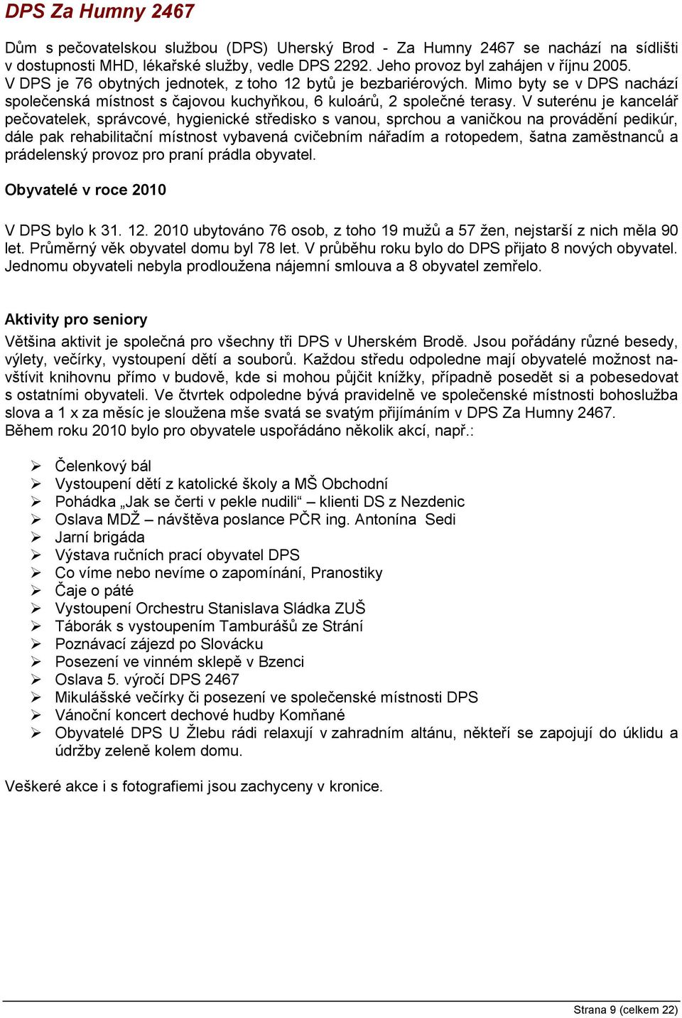 V suterénu je kancelář pečovatelek, správcové, hygienické středisko s vanou, sprchou a vaničkou na provádění pedikúr, dále pak rehabilitační místnost vybavená cvičebním nářadím a rotopedem, šatna