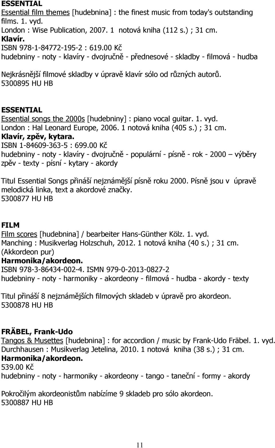5300895 HU HB ESSENTIAL Essential songs the 2000s [hudebniny] : piano vocal guitar. 1. vyd. London : Hal Leonard Europe, 2006. 1 notová kniha (405 s.) ; 31 cm. Klavír, zpěv, kytara.