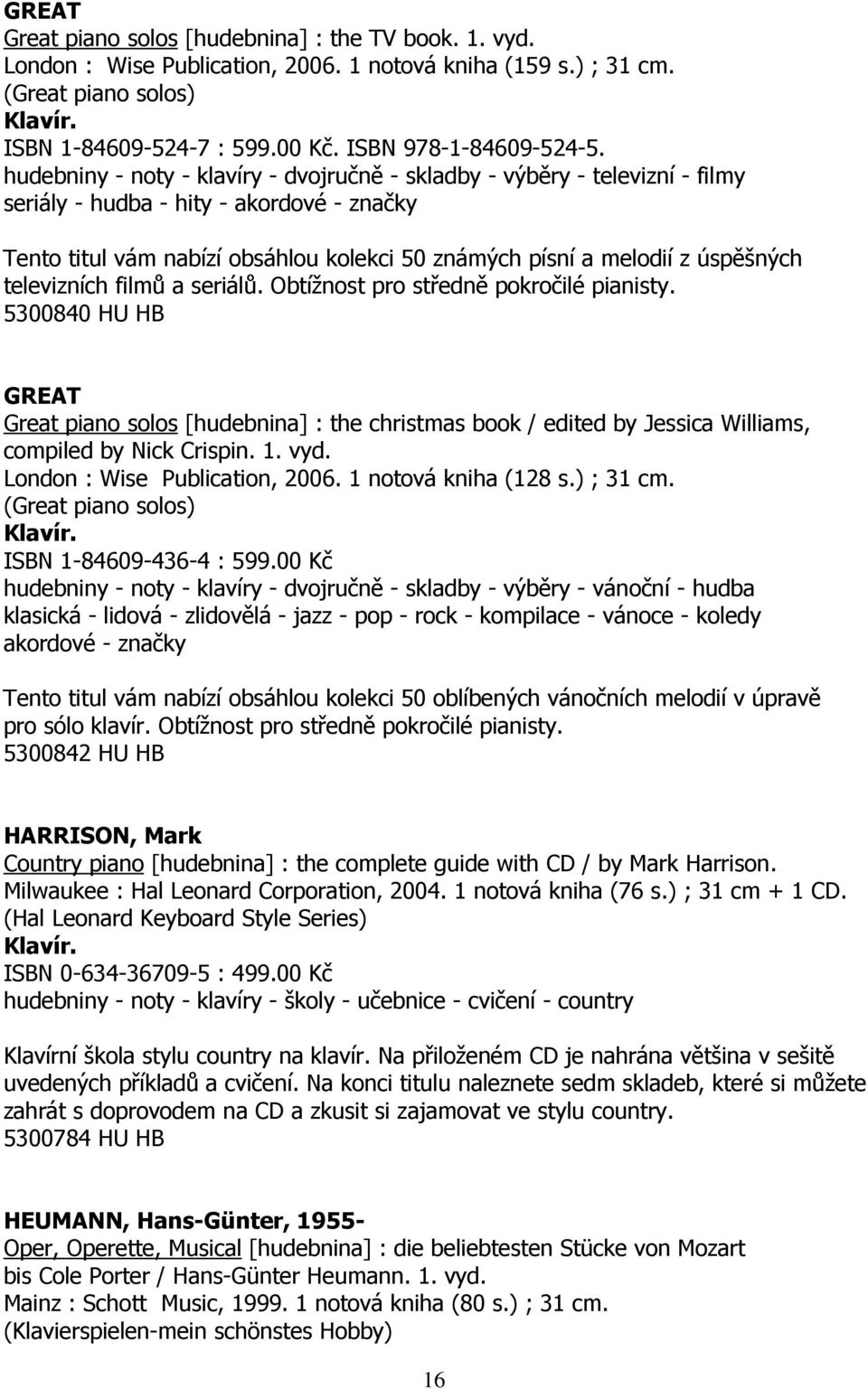 televizních filmů a seriálů. Obtížnost pro středně pokročilé pianisty. 5300840 HU HB GREAT Great piano solos [hudebnina] : the christmas book / edited by Jessica Williams, compiled by Nick Crispin. 1.