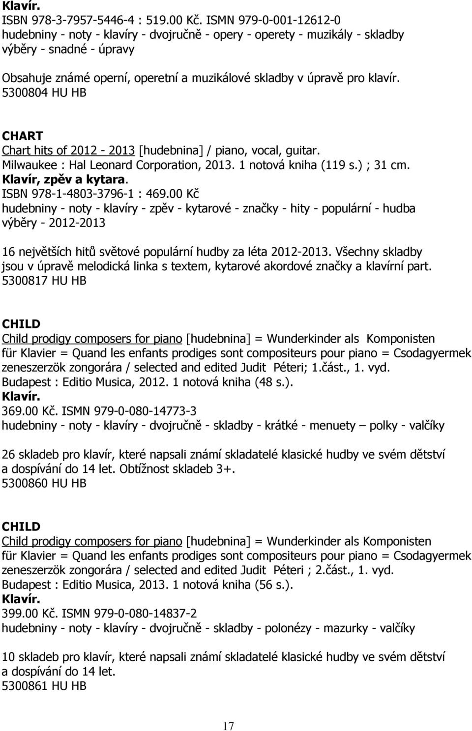 5300804 HU HB CHART Chart hits of 2012-2013 [hudebnina] / piano, vocal, guitar. Milwaukee : Hal Leonard Corporation, 2013. 1 notová kniha (119 s.) ; 31 cm. Klavír, zpěv a kytara.
