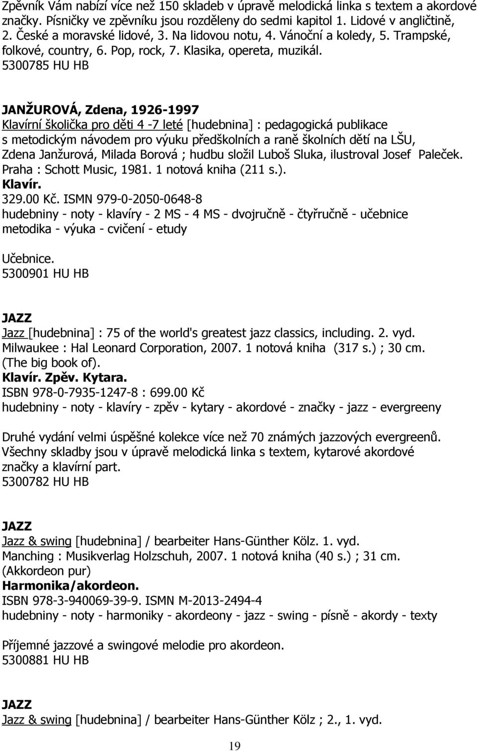 5300785 HU HB JANŽUROVÁ, Zdena, 1926-1997 Klavírní školička pro děti 4-7 leté [hudebnina] : pedagogická publikace s metodickým návodem pro výuku předškolních a raně školních dětí na LŠU, Zdena