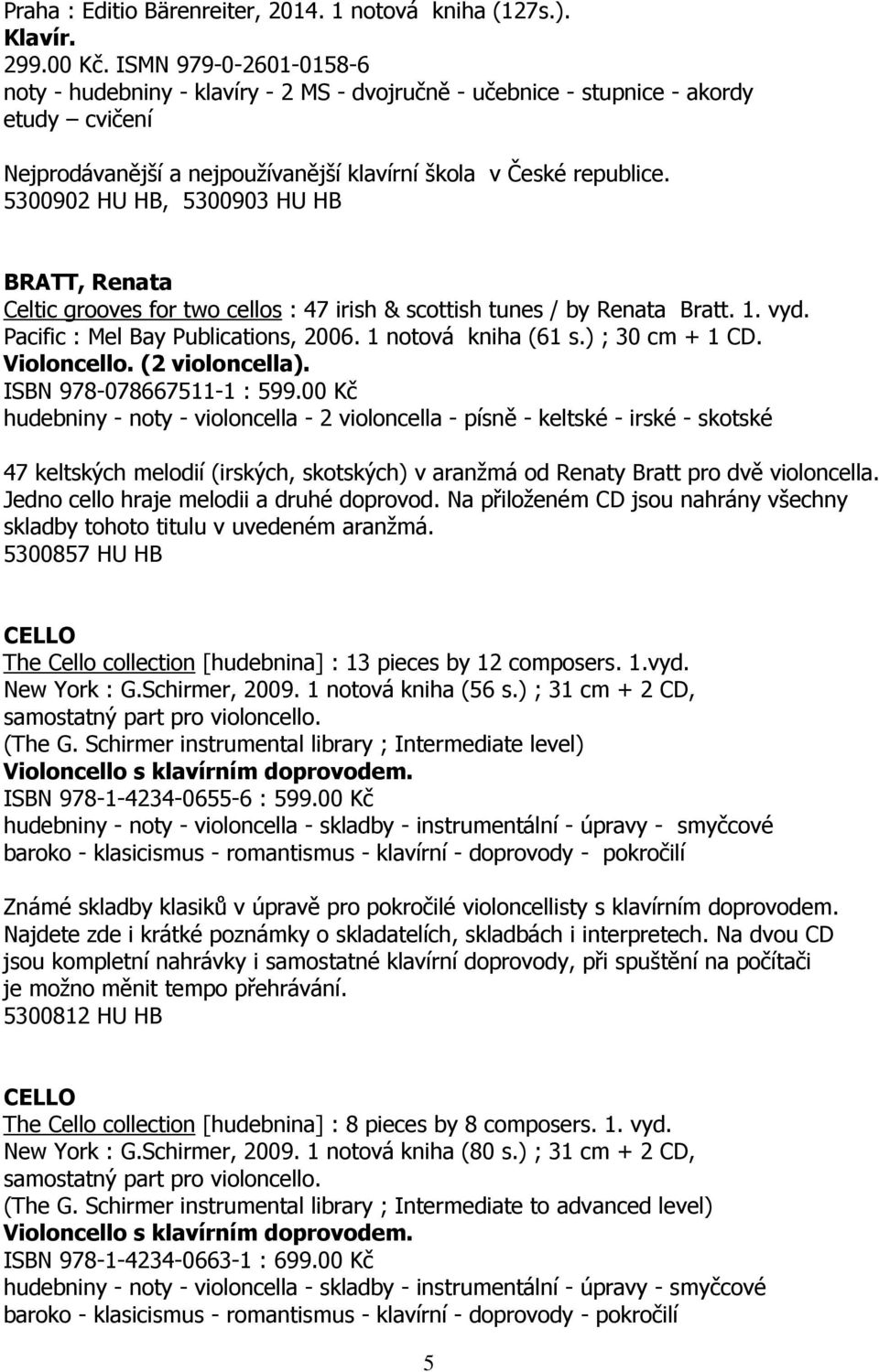 5300902 HU HB, 5300903 HU HB BRATT, Renata Celtic grooves for two cellos : 47 irish & scottish tunes / by Renata Bratt. 1. vyd. Pacific : Mel Bay Publications, 2006. 1 notová kniha (61 s.