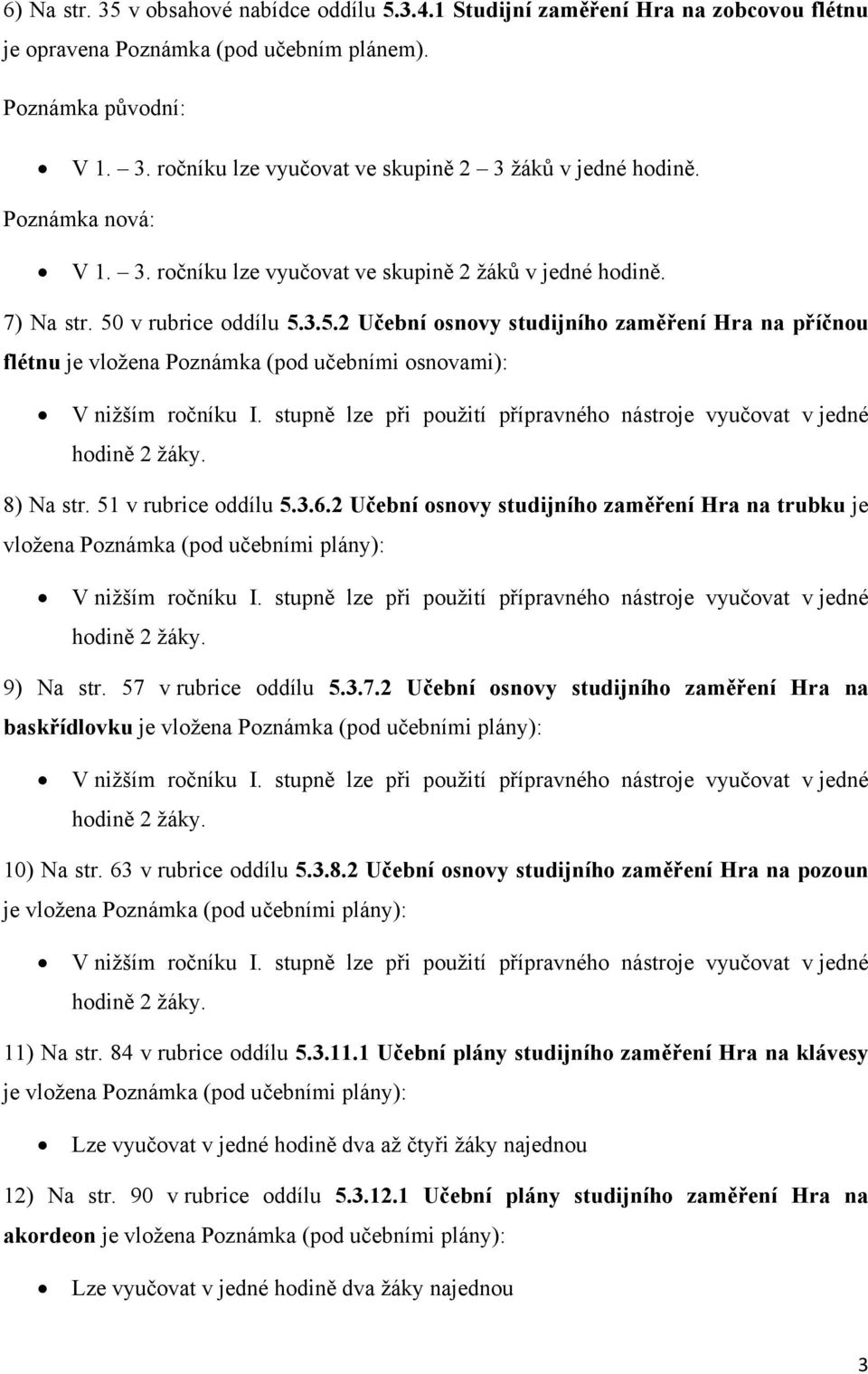 v rubrice oddílu 5.3.5.2 Učební osnovy studijního zaměření Hra na příčnou flétnu je vložena Poznámka (pod učebními osnovami): V nižším ročníku I.