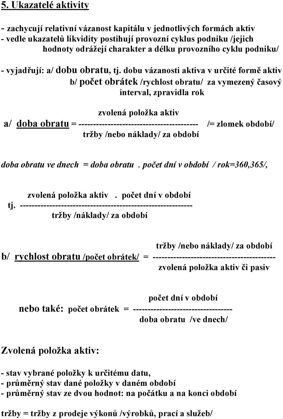 dobu vázanosti aktiva v určité formě aktiv b/ počet obrátek /rychlost obratu/ za vymezený časový interval, zpravidla rok zvolená položka aktiv a/ doba obratu =