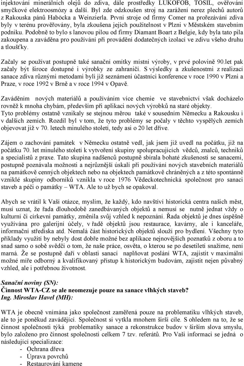 První stroje od firmy Comer na prořezávání zdiva byly v terénu prověřovány, byla zkoušena jejich použitelnost v Plzni v Městském stavebním podniku.