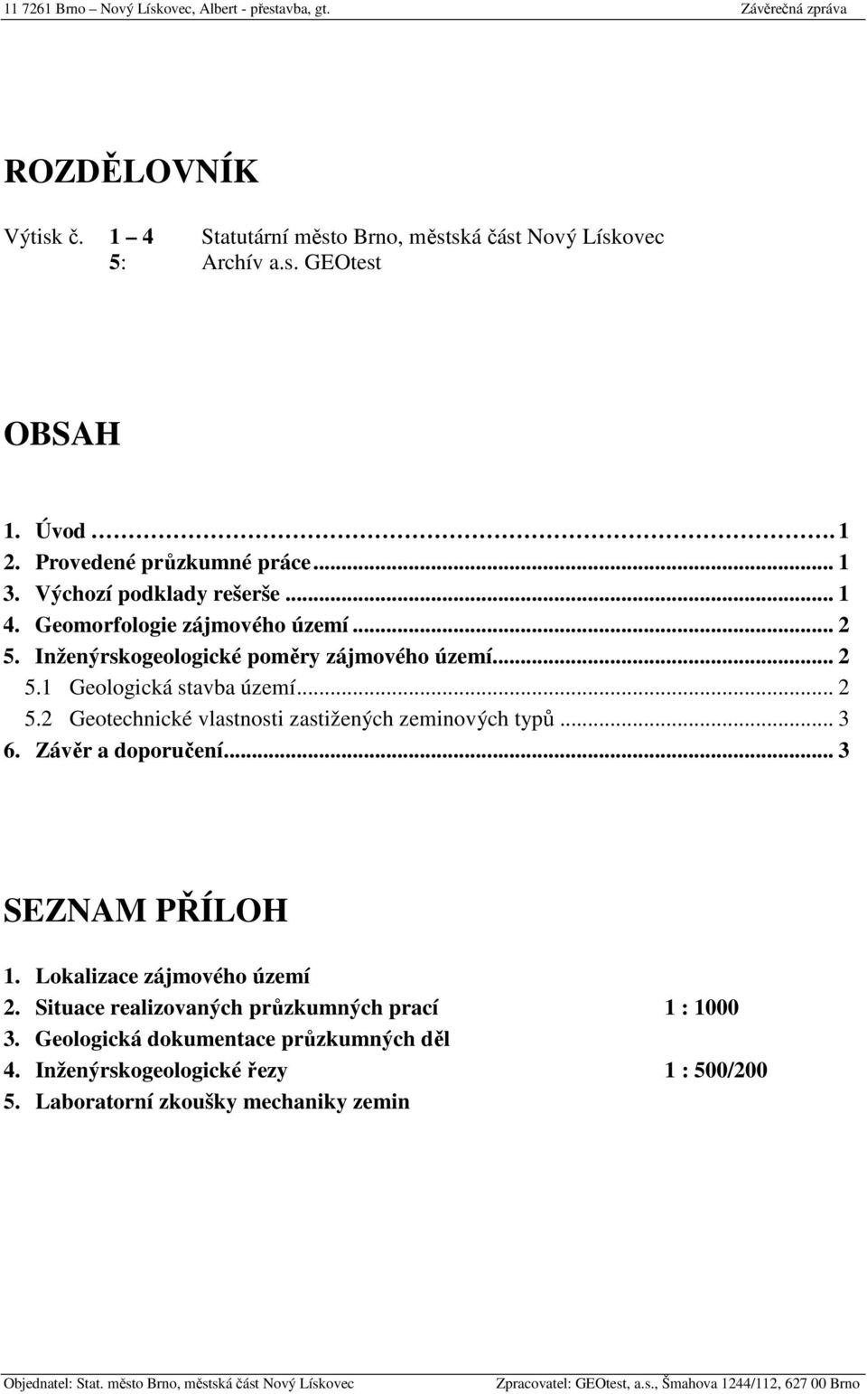 .. 3 6. Závěr a doporučení... 3 SEZNAM PŘÍLOH 1. Lokalizace zájmového území 2. Situace realizovaných průzkumných prací 1 : 1000 3. Geologická dokumentace průzkumných děl 4.