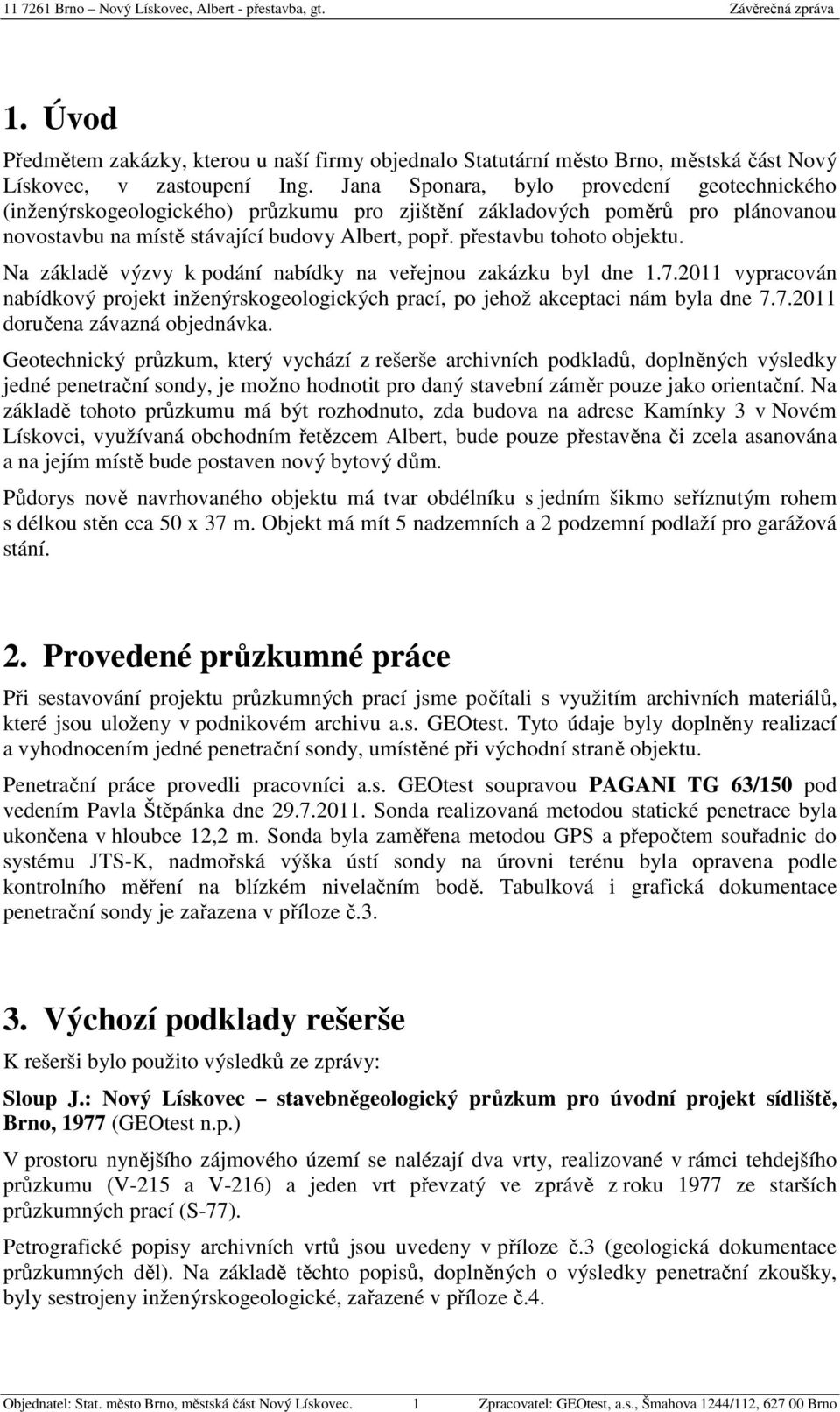 přestavbu tohoto objektu. Na základě výzvy k podání nabídky na veřejnou zakázku byl dne 1.7.2011 vypracován nabídkový projekt inženýrskogeologických prací, po jehož akceptaci nám byla dne 7.7.2011 doručena závazná objednávka.