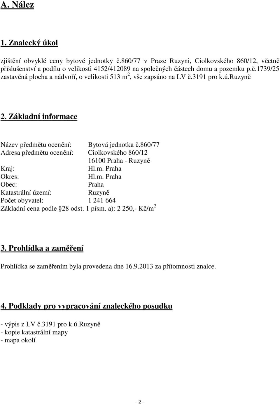 3191 pro k.ú.ruzyně 2. Základní informace Název předmětu ocenění: Bytová jednotka č.860/77 Adresa předmětu ocenění: Ciolkovského 860/12 16100 Praha - Ruzyně Kraj: Hl.m. Praha Okres: Hl.m. Praha Obec: Praha Katastrální území: Ruzyně Počet obyvatel: 1 241 664 Základní cena podle 28 odst.