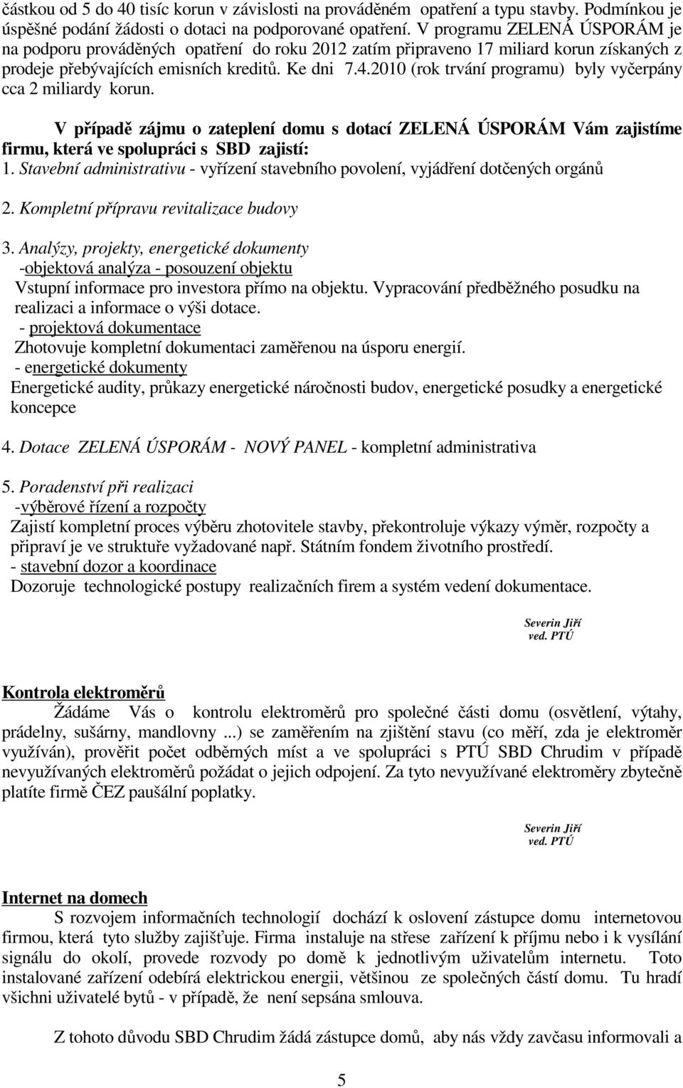 2010 (rok trvání programu) byly vyčerpány cca 2 miliardy korun. V případě zájmu o zateplení domu s dotací ZELENÁ ÚSPORÁM Vám zajistíme firmu, která ve spolupráci s SBD zajistí: 1.