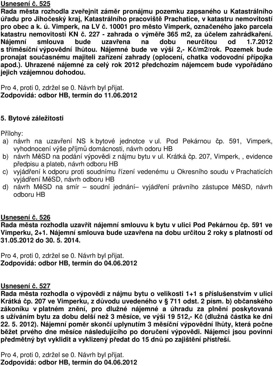 Nájemné bude ve výši 2,- Kč/m2/rok. Pozemek bude pronajat současnému majiteli zařízení zahrady (oplocení, chatka vodovodní přípojka apod.).