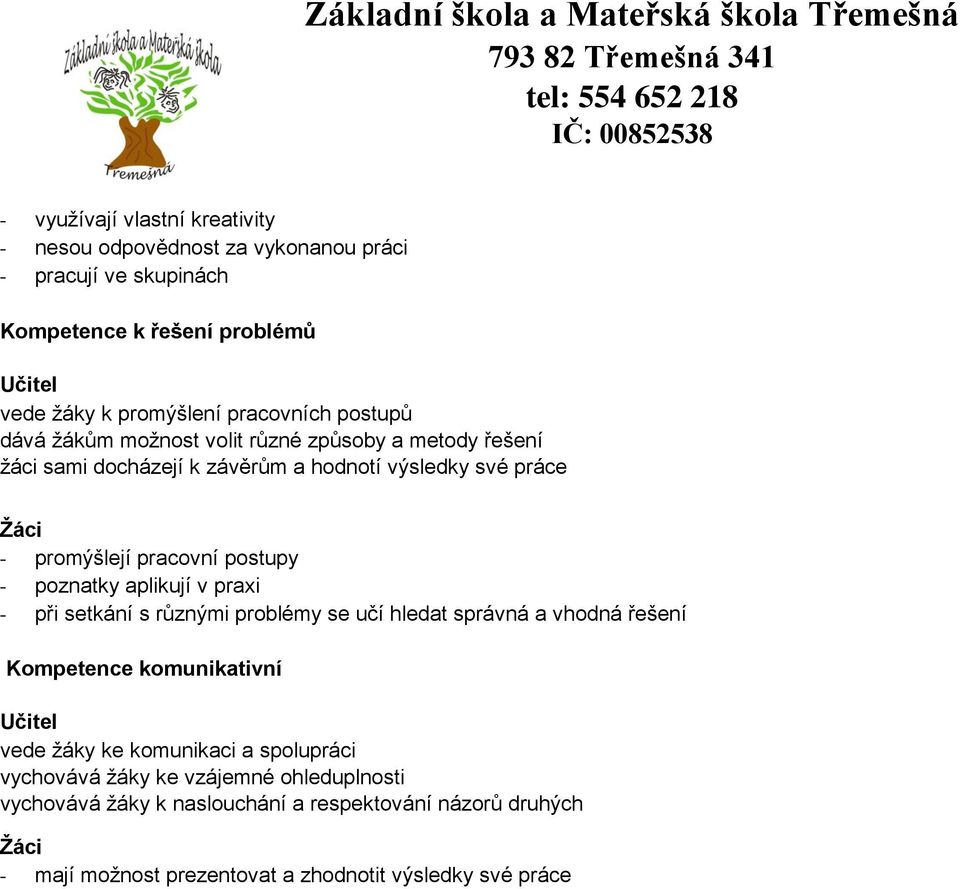 práce Žáci - promýšlejí pracovní postupy - poznatky aplikují v praxi - při setkání s různými problémy se učí hledat správná a vhodná řešení Kompetence komunikativní Učitel vede žáky ke