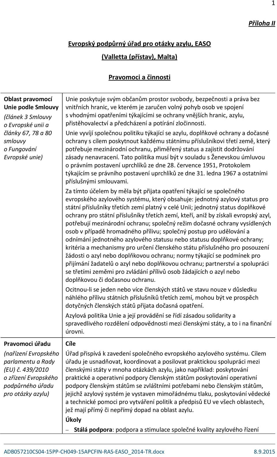 439/2010 o zřízení Evropského podpůrného úřadu pro otázky azylu) Unie poskytuje svým občanům prostor svobody, bezpečnosti a práva bez vnitřních hranic, ve kterém je zaručen volný pohyb osob ve