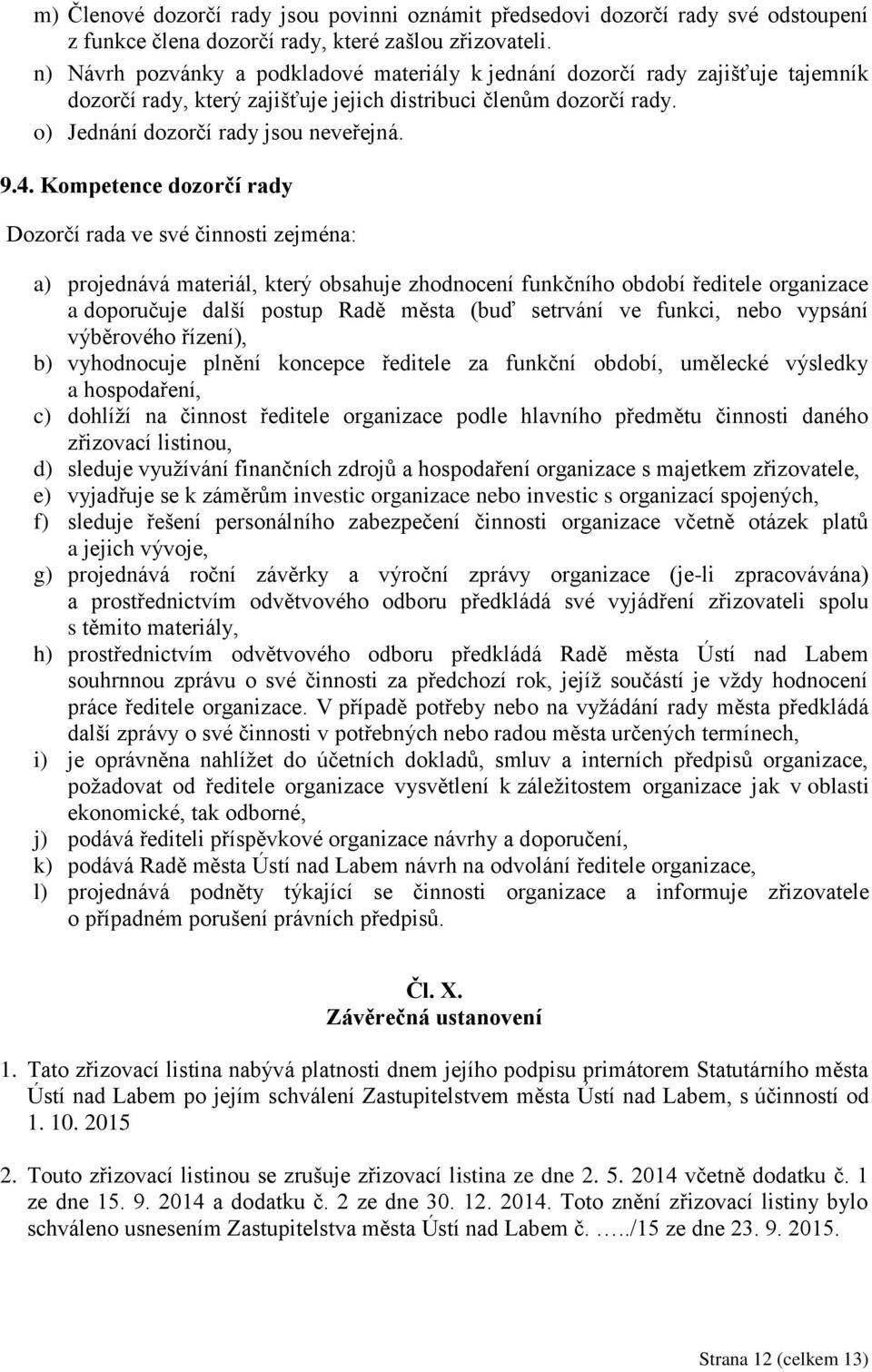 Kompetence dozorčí rady Dozorčí rada ve své činnosti zejména: a) projednává materiál, který obsahuje zhodnocení funkčního období ředitele organizace a doporučuje další postup Radě města (buď setrvání