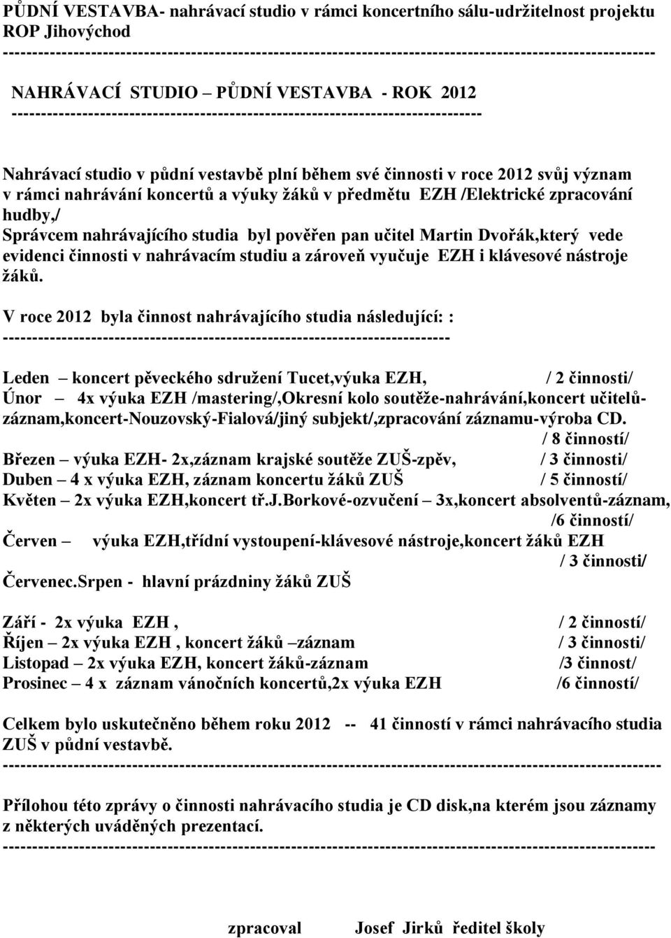 -------------------------------------------------------------------------------- Nahrávací studio v půdní vestavbě plní během své činnosti v roce 2012 svůj význam v rámci nahrávání koncertů a výuky