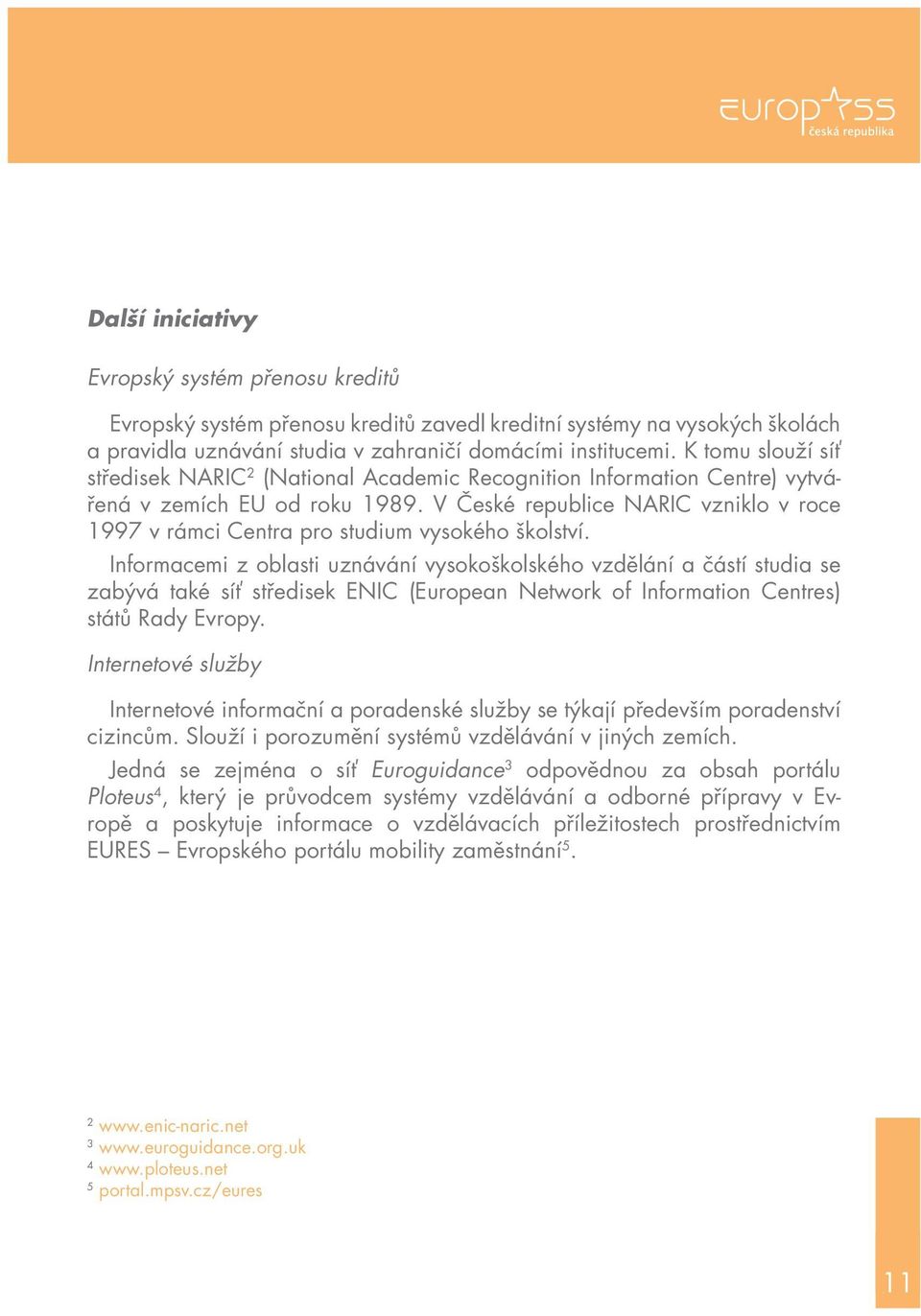 V České republice NARIC vzniklo v roce 1997 v rámci Centra pro studium vysokého školství.