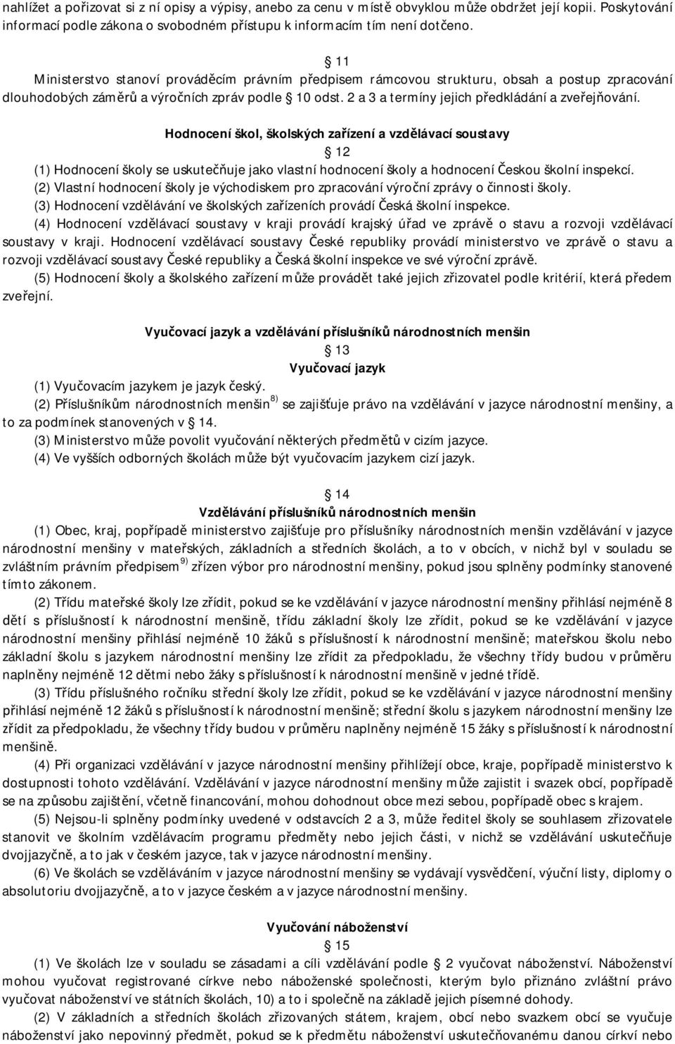 Hodnocení škol, školských za ízení a vzd lávací soustavy 12 (1) Hodnocení školy se uskute uje jako vlastní hodnocení školy a hodnocení eskou školní inspekcí.