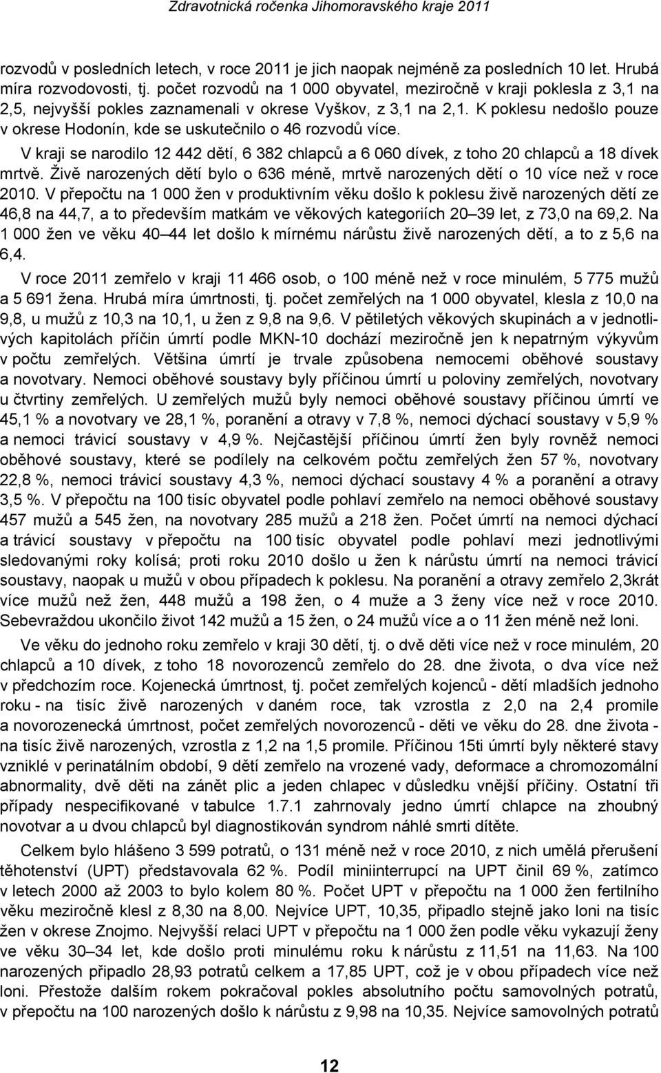 K poklesu nedošlo pouze v okrese Hodonín, kde se uskutečnilo o 46 rozvodů více. V kraji se narodilo 12 442 dětí, 6 382 chlapců a 6 060 dívek, z toho 20 chlapců a 18 dívek mrtvě.