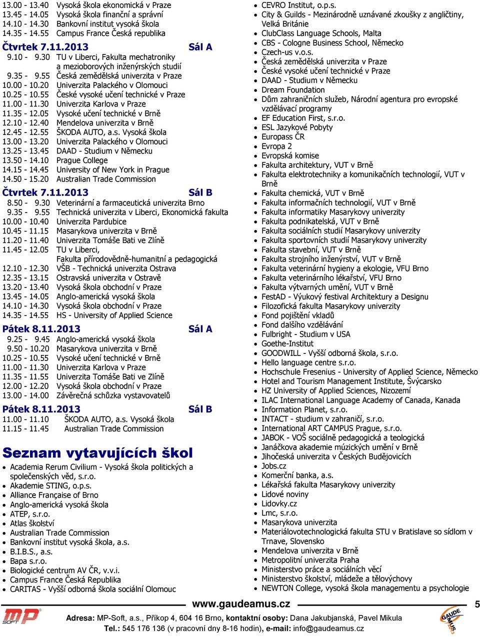 55 České vysoké učení technické v Praze 11.35-12.05 Vysoké učení technické v Brně 12.10-12.40 Mendelova univerzita v Brně 12.45-12.55 ŠKODA AUTO, a.s. Vysoká škola 13.00-13.