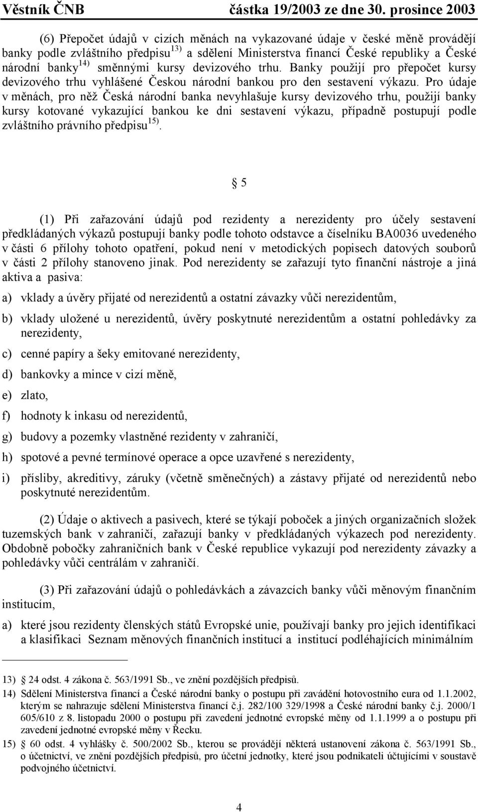 Pro údaje v měnách, pro něž Česká národní banka nevyhlašuje kursy devizového trhu, použijí banky kursy kotované vykazující bankou ke dni sestavení výkazu, případně postupují podle zvláštního právního