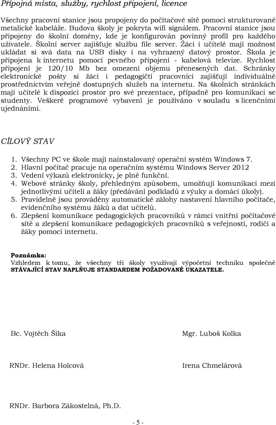 Žáci i učitelé mají možnost ukládat si svá data na USB disky i na vyhrazený datový prostor. Škola je připojena k internetu pomocí pevného připojení - kabelová televize.