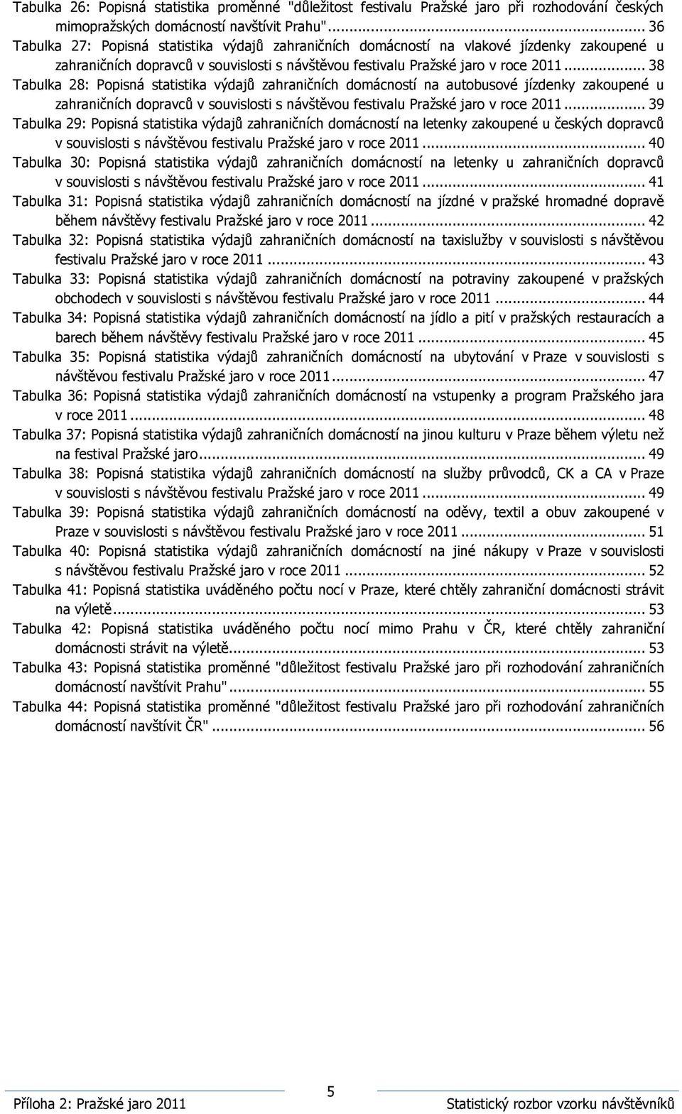 .. 38 Tabulka 28: Popisná statistika výdajů zahraničních domácností na autobusové jízdenky zakoupené u zahraničních dopravců v souvislosti s návštěvou festivalu Pražské jaro v roce 2011.