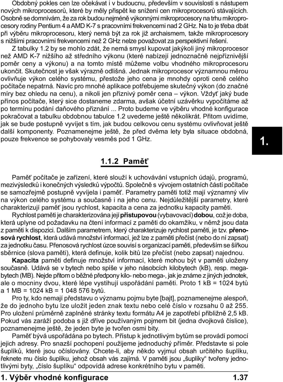 Na to je tøeba dbát pøi výbìru mikroprocesoru, který nemá být za rok již archaismem, takže mikroprocesory s nižšími pracovními frekvencemi než 2 GHz nelze považovat za perspektivní øešení.