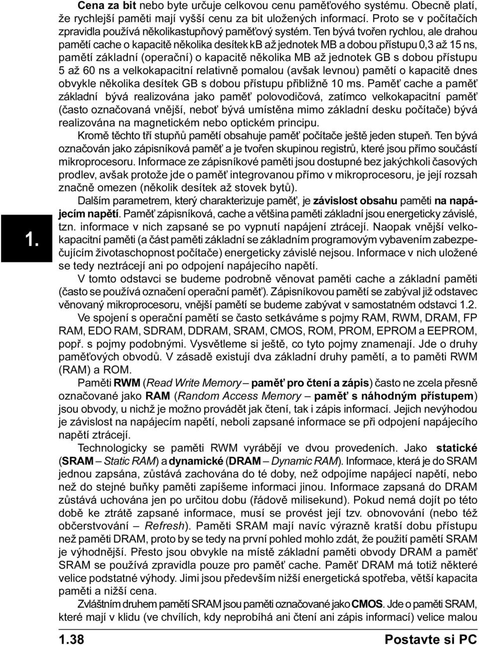 Ten bývá tvoøen rychlou, ale drahou pamìtí cache o kapacitì nìkolika desítek kb až jednotek MB a dobou pøístupu 0,3 až 15 ns, pamìtí základní (operaèní) o kapacitì nìkolika MB až jednotek GB s dobou