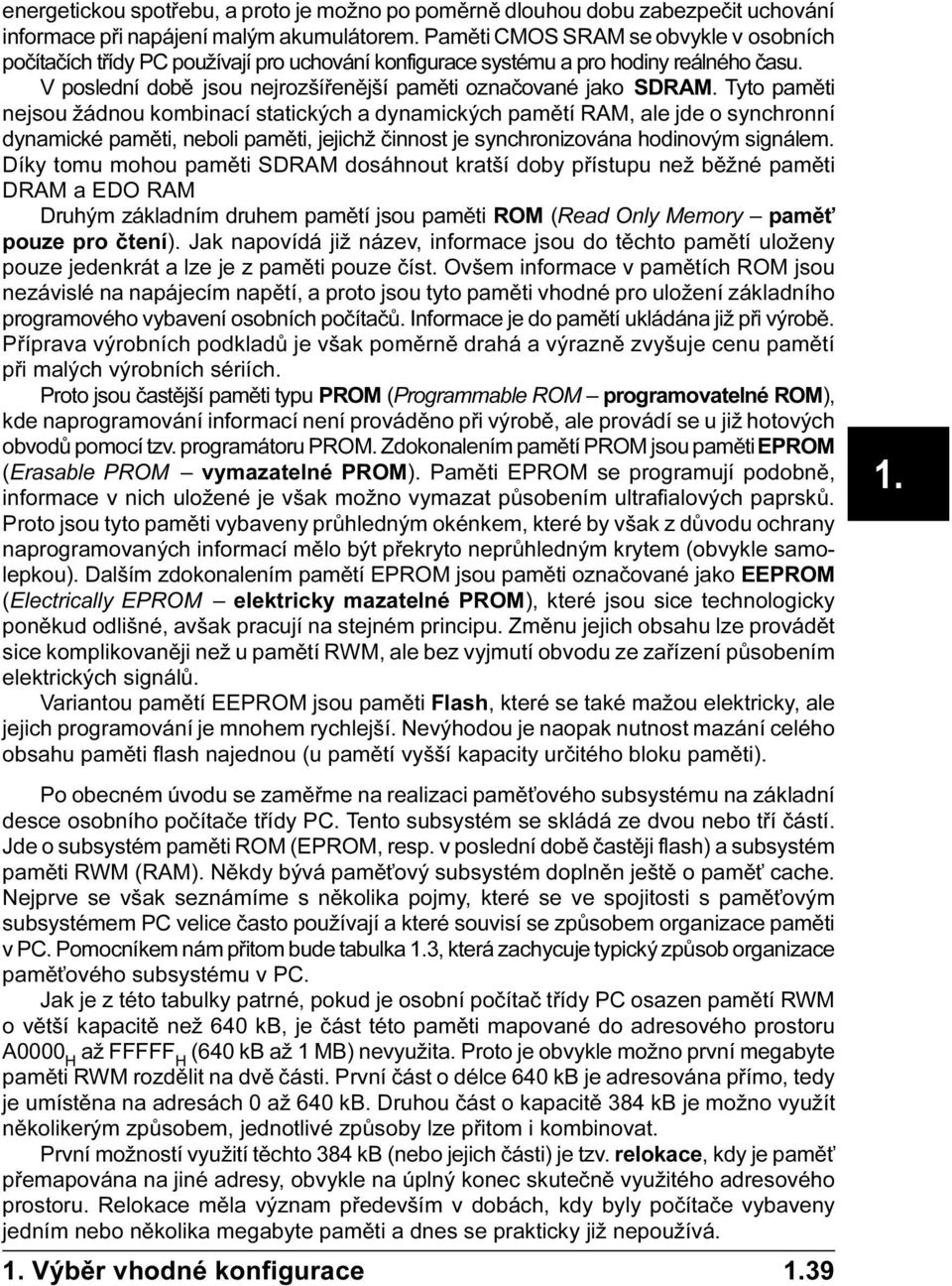 Tyto pamìti nejsou žádnou kombinací statických a dynamických pamìtí RAM, ale jde o synchronní dynamické pamìti, neboli pamìti, jejichž èinnost je synchronizována hodinovým signálem.
