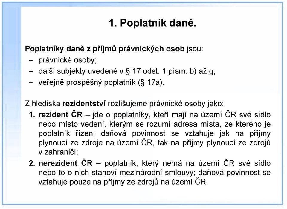 rezident ČR jde o poplatníky, kteří mají na území ČR své sídlo nebo místo vedení, kterým se rozumí adresa místa, ze kterého je poplatník řízen; daňová povinnost se