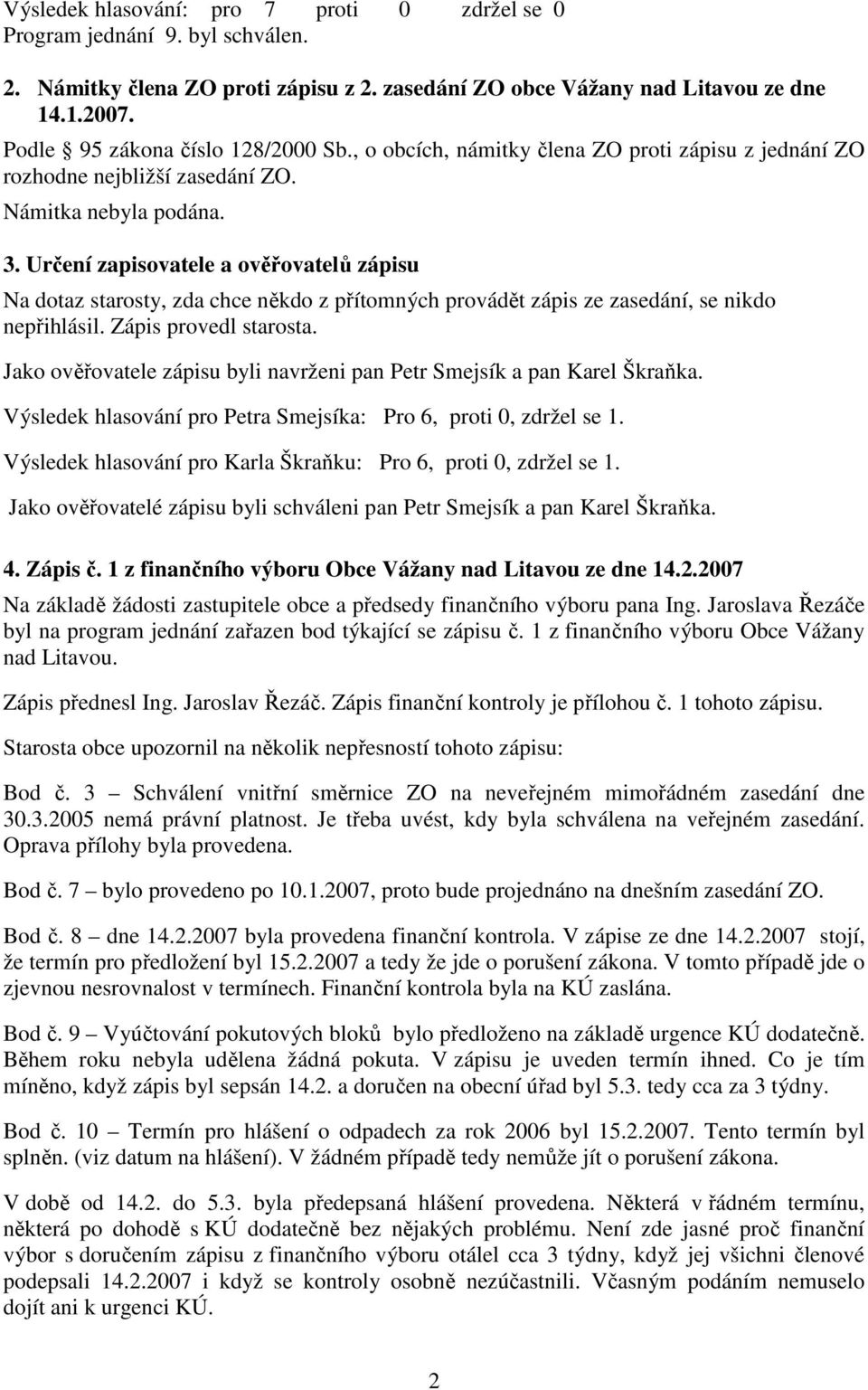 Určení zapisovatele a ověřovatelů zápisu Na dotaz starosty, zda chce někdo z přítomných provádět zápis ze zasedání, se nikdo nepřihlásil. Zápis provedl starosta.