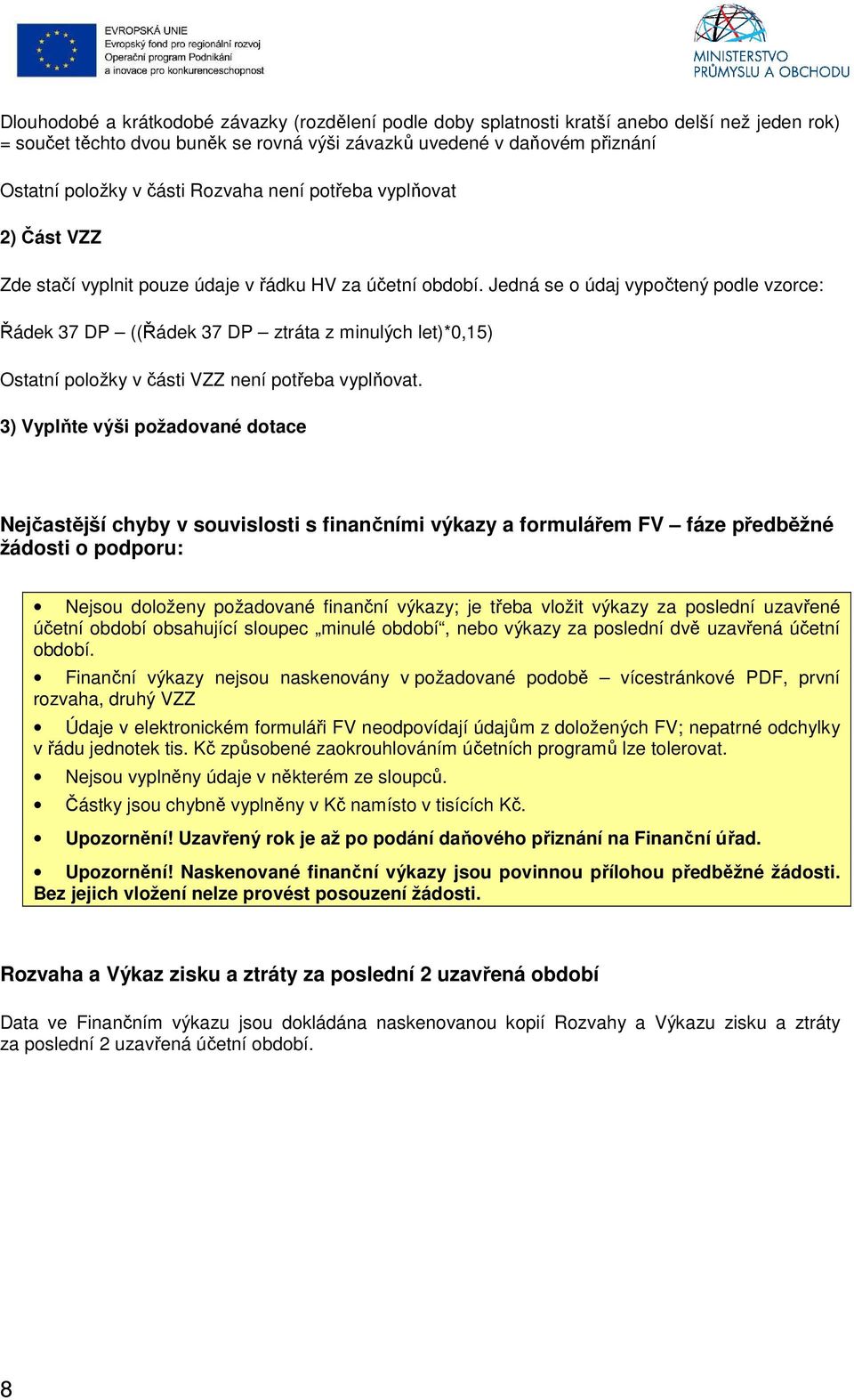 Jedná se o údaj vypočtený podle vzorce: Řádek 37 DP ((Řádek 37 DP ztráta z minulých let)*0,15) Ostatní položky v části VZZ není potřeba vyplňovat.