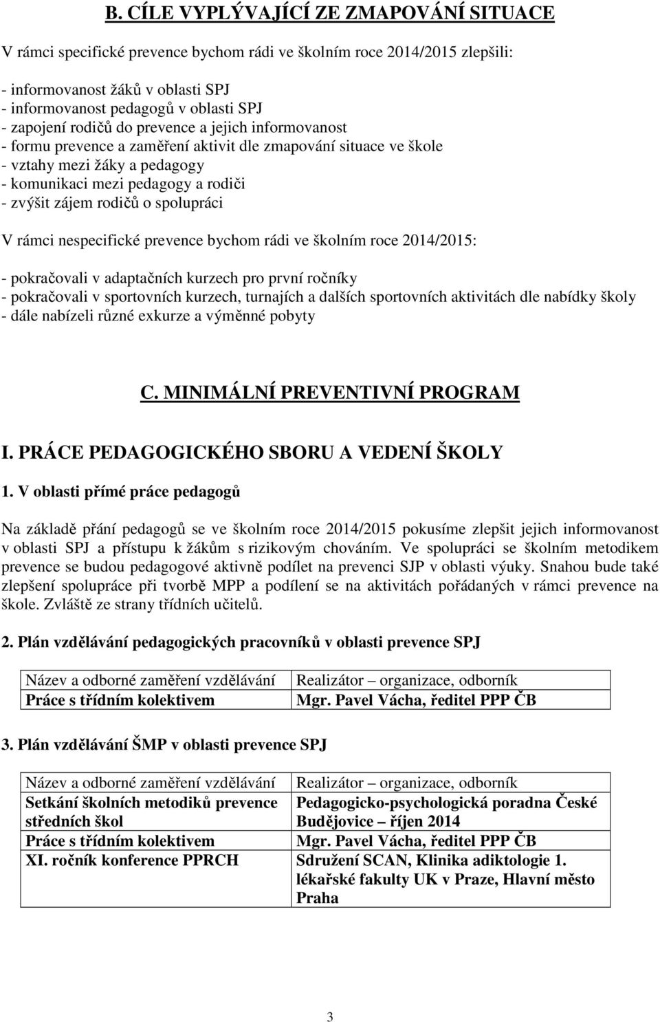 rodičů o spolupráci V rámci nespecifické prevence bychom rádi ve školním roce 2014/2015: - pokračovali v adaptačních kurzech pro první ročníky - pokračovali v sportovních kurzech, turnajích a dalších