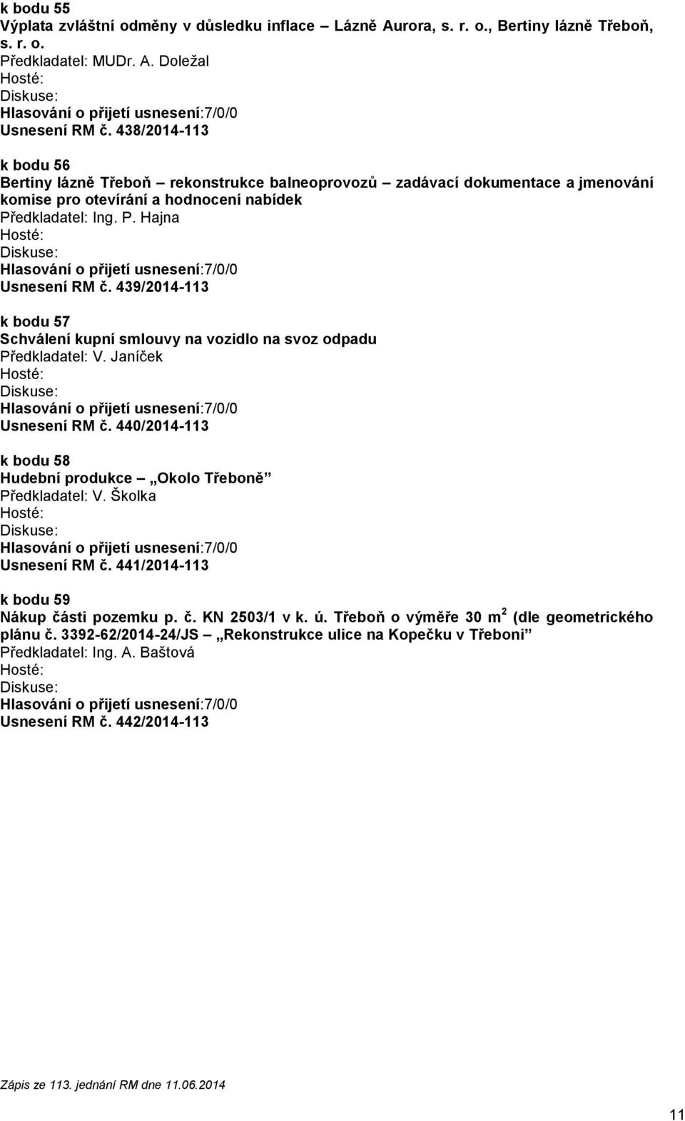 439/2014-113 k bodu 57 Schválení kupní smlouvy na vozidlo na svoz odpadu Předkladatel: V. Janíček Usnesení RM č. 440/2014-113 k bodu 58 Hudební produkce Okolo Třeboně Předkladatel: V.