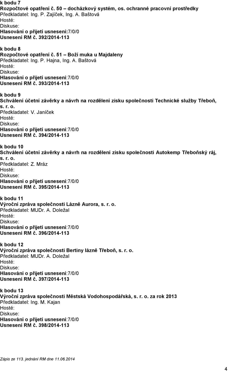 r. o. Předkladatel: V. Janíček Usnesení RM č. 394/2014-113 k bodu 10 Schválení účetní závěrky a návrh na rozdělení zisku společnosti Autokemp Třeboňský ráj, s. r. o. Předkladatel: Z.