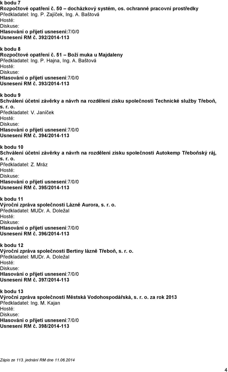 r. o. Předkladatel: V. Janíček Usnesení RM č. 394/2014-113 k bodu 10 Schválení účetní závěrky a návrh na rozdělení zisku společnosti Autokemp Třeboňský ráj, s. r. o. Předkladatel: Z.