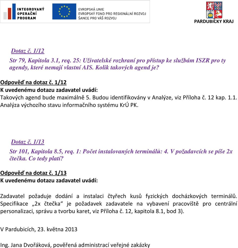 1: Počet instalovaných terminálů: 4. V požadavcích se píše 2x čtečka. Co tedy platí? Odpověď na dotaz č. 1/13 Zadavatel požaduje dodání a instalaci čtyřech kusů fyzických docházkových terminálů.