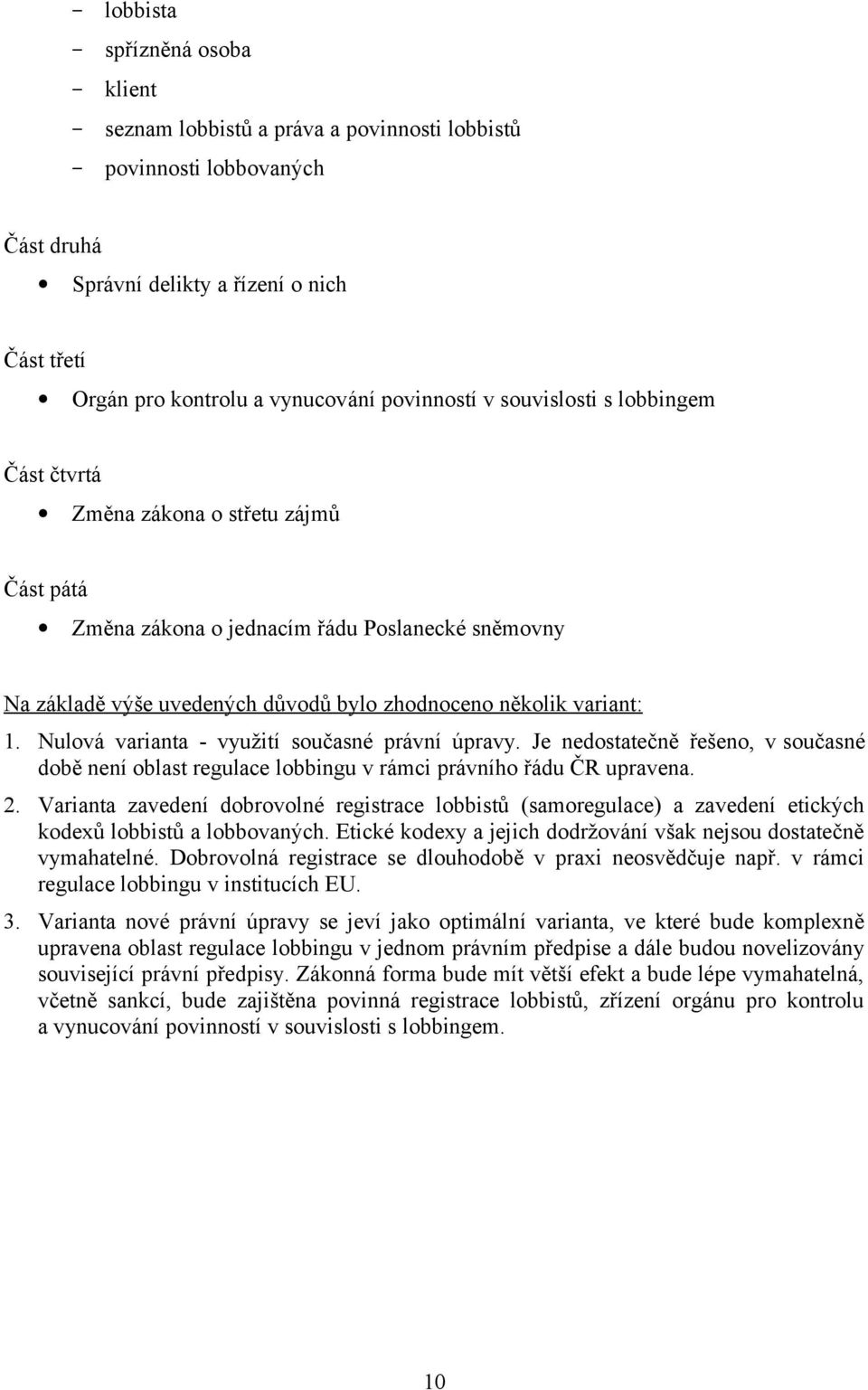 variant: 1. Nulová varianta - využití současné právní úpravy. Je nedostatečně řešeno, v současné době není oblast regulace lobbingu v rámci právního řádu ČR upravena. 2.