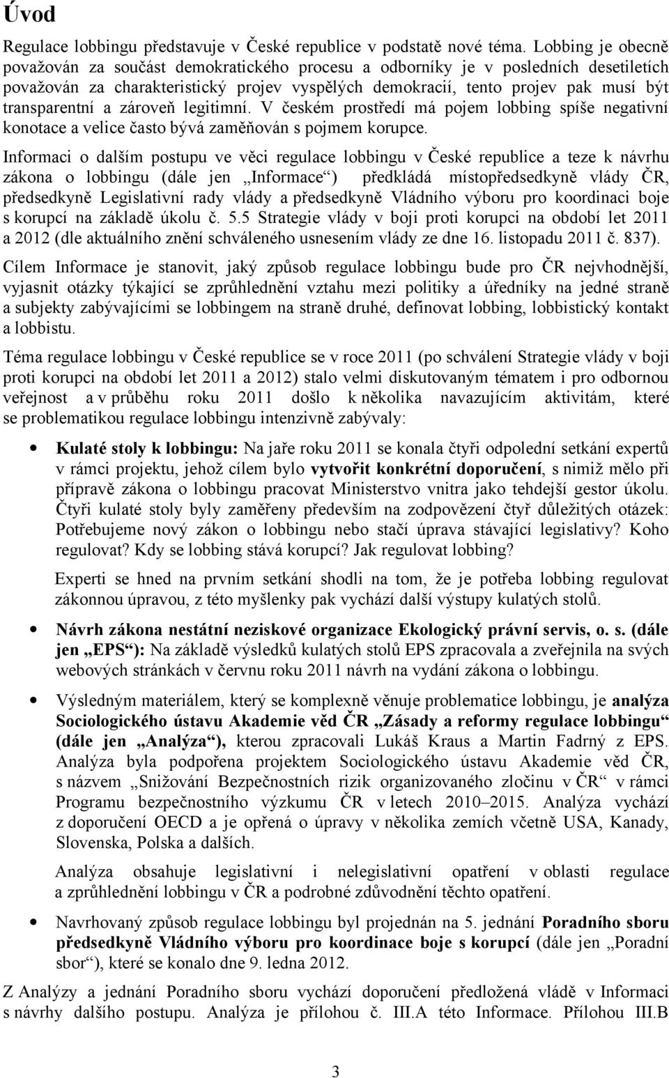 transparentní a zároveň legitimní. V českém prostředí má pojem lobbing spíše negativní konotace a velice často bývá zaměňován s pojmem korupce.