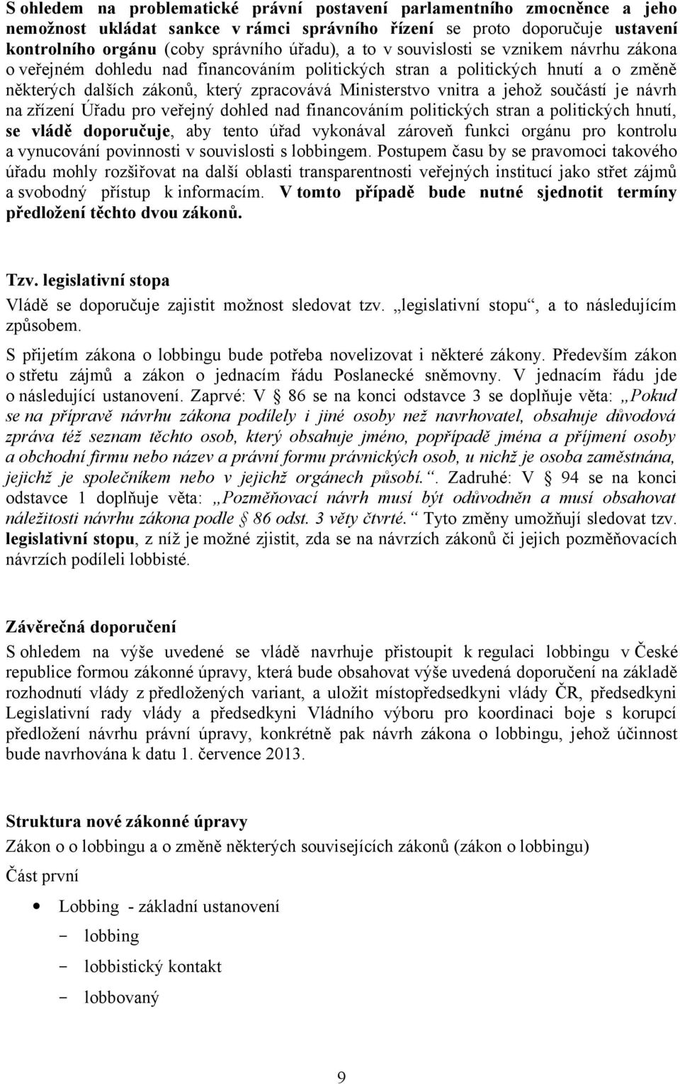 součástí je návrh na zřízení Úřadu pro veřejný dohled nad financováním politických stran a politických hnutí, se vládě doporučuje, aby tento úřad vykonával zároveň funkci orgánu pro kontrolu a