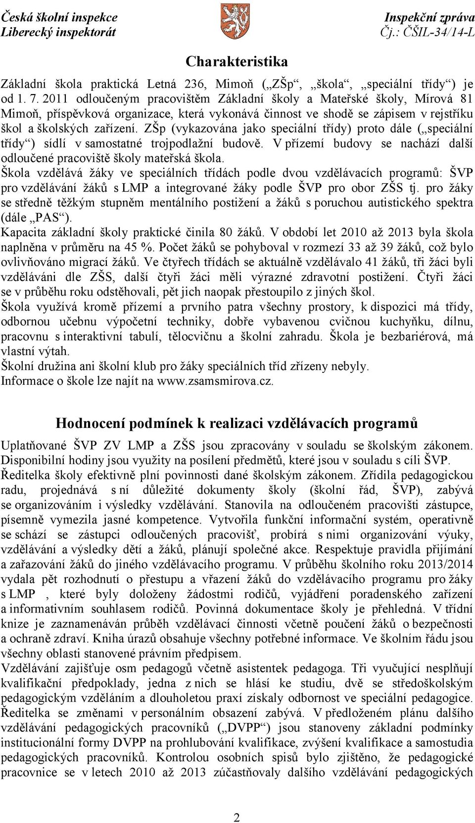 ZŠp (vykazována jako speciální třídy) proto dále ( speciální třídy ) sídlí v samostatné trojpodlažní budově. V přízemí budovy se nachází další odloučené pracoviště školy mateřská škola.