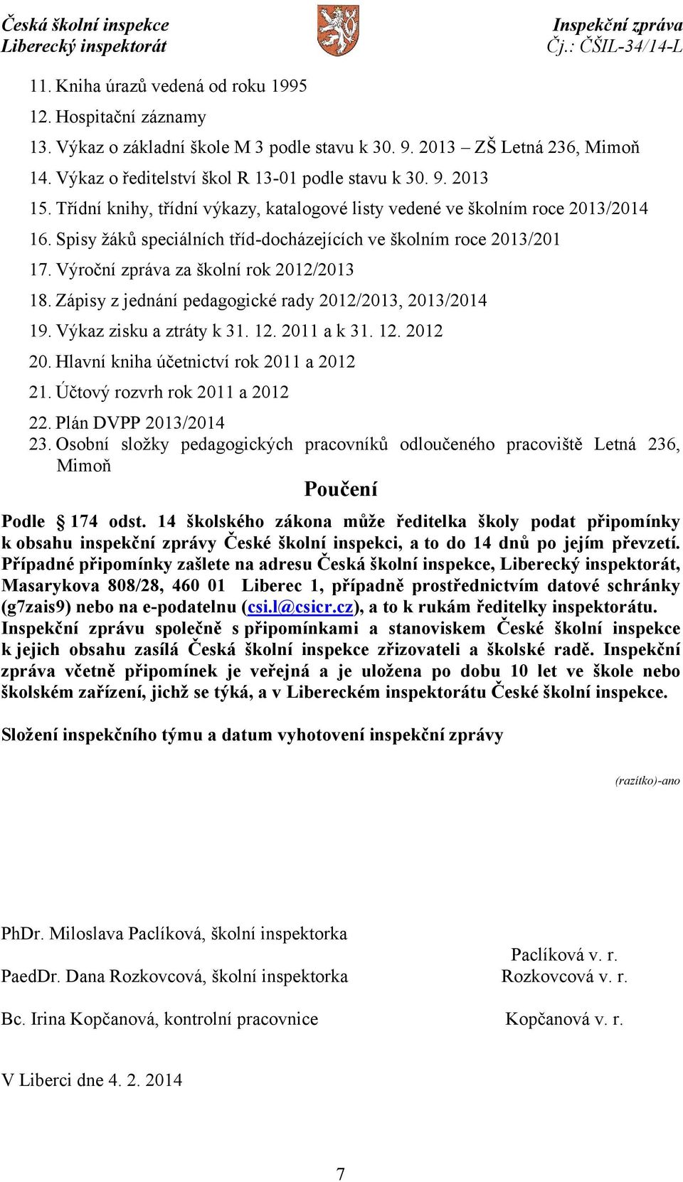 Zápisy z jednání pedagogické rady 2012/2013, 2013/2014 19. Výkaz zisku a ztráty k 31. 12. 2011 a k 31. 12. 2012 20. Hlavní kniha účetnictví rok 2011 a 2012 21. Účtový rozvrh rok 2011 a 2012 22.