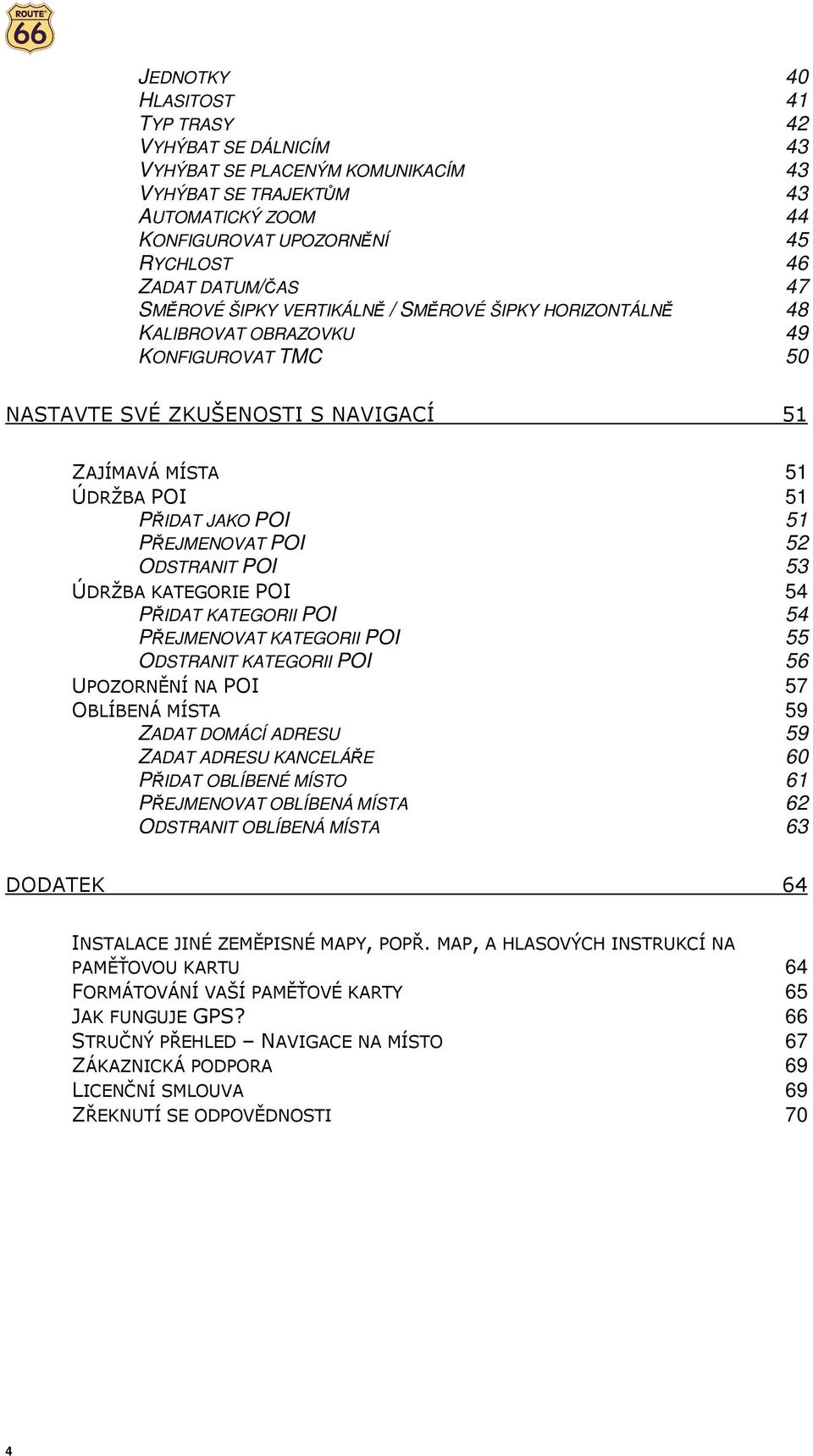 PŘEJMENOVAT POI 52 ODSTRANIT POI 53 ÚDRŽBA KATEGORIE POI 54 PŘIDAT KATEGORII POI 54 PŘEJMENOVAT KATEGORII POI 55 ODSTRANIT KATEGORII POI 56 UPOZORNĚNÍ NA POI 57 OBLÍBENÁ MÍSTA 59 ZADAT DOMÁCÍ ADRESU