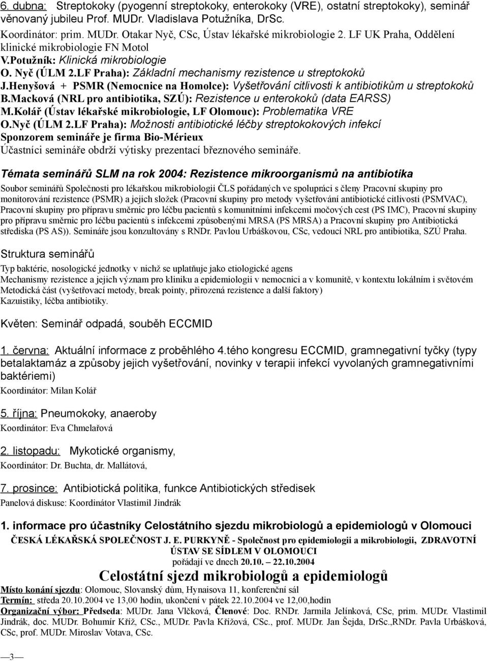 Henyšová + PSMR (Nemocnice na Homolce): Vyšetřování citlivosti k antibiotikům u streptokoků B.Macková (NRL pro antibiotika, SZÚ): Rezistence u enterokoků (data EARSS) M.