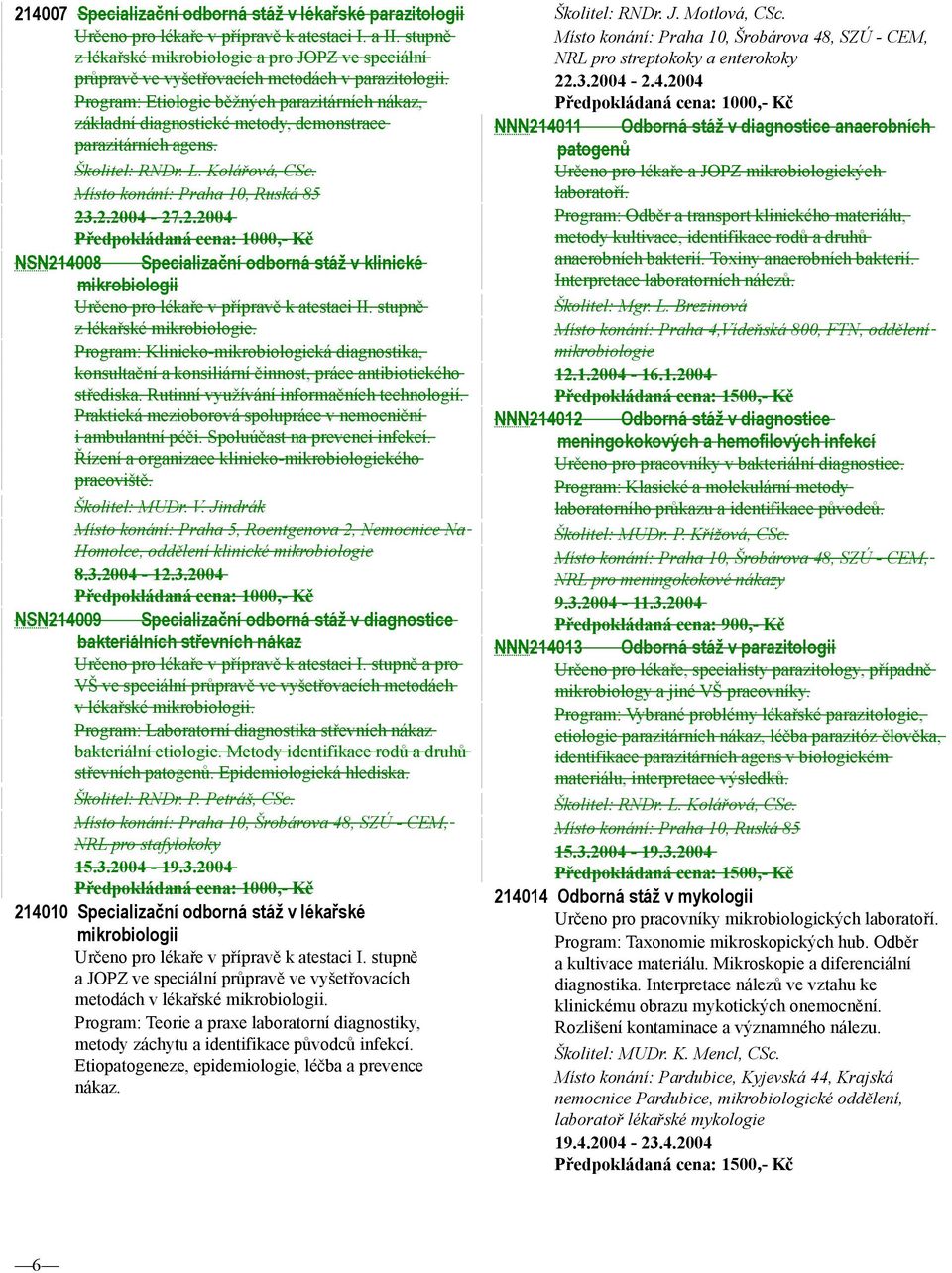 Program: Etiologie běžných parazitárních nákaz, základní diagnostické metody, demonstrace parazitárních agens. Školitel: RNDr. L. Kolářová, CSc. Místo konání: Praha 10, Ruská 85 23