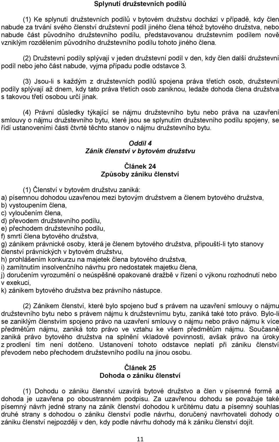 (2) Družstevní podíly splývají v jeden družstevní podíl v den, kdy člen další družstevní podíl nebo jeho část nabude, vyjma případu podle odstavce 3.