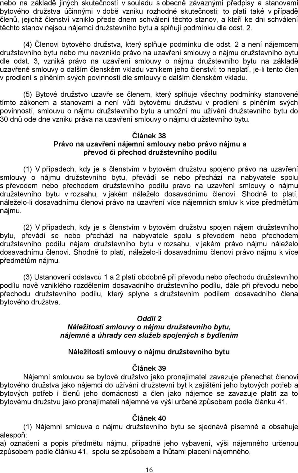 (4) Členovi bytového družstva, který splňuje podmínku dle odst. 2 a není nájemcem družstevního bytu nebo mu nevzniklo právo na uzavření smlouvy o nájmu družstevního bytu dle odst.